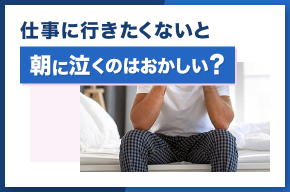 仕事に行きたくないと朝に泣くのはおかしい？