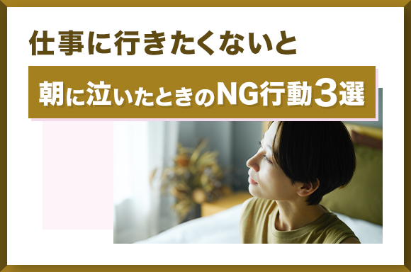 仕事に行きたくないと朝に泣いたときのNG行動3選