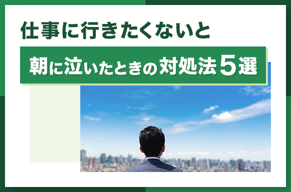 仕事に行きたくないと朝に泣いたときの対処法5選