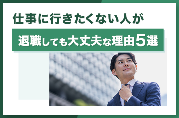 仕事に行きたくない人が退職しても大丈夫な理由5選