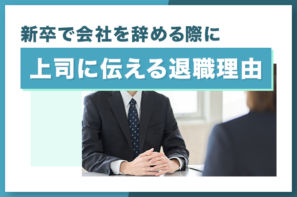 新卒で会社を辞める際に上司に伝える退職理由