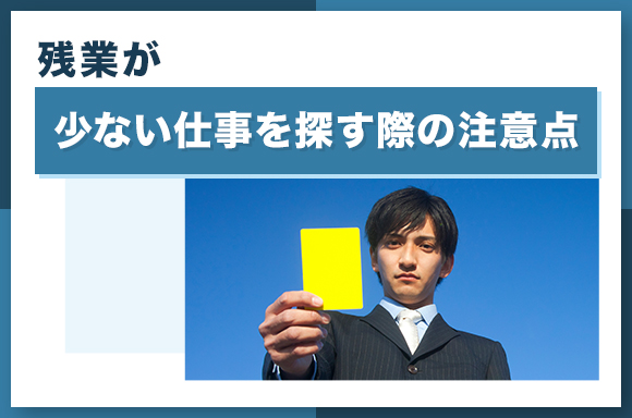 残業が少ない仕事を探す際の注意点