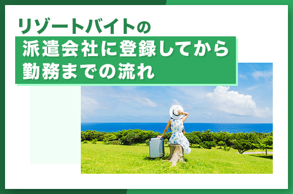 リゾートバイトの派遣会社に登録してから勤務までの流れ