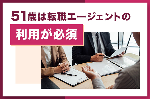 51歳は転職エージェントの利用が必須