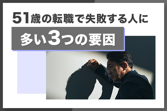 51歳の転職で失敗する人に多い3つの要因