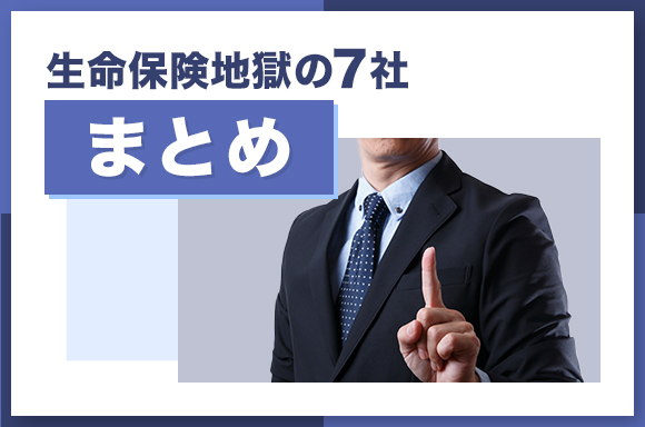 生命保険地獄の7社【まとめ】