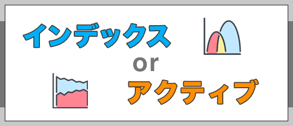 インデックスorアクティブファンド