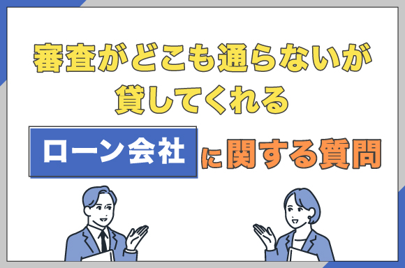 h2-審査がどこも通らないが貸してくれるローン会社に関する質問