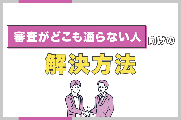 h2-審査がどこも通らない人向けの解決方法