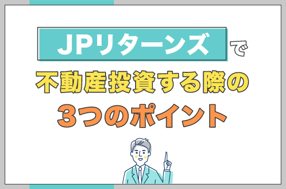 JPリターンズで不動産投資する際の3つのポイント