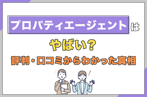 プロパティエージェントはやばい？評判・口コミからわかった真相