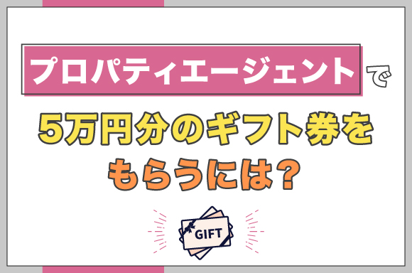 プロパティエージェントで5万円分のギフト券をもらうには？