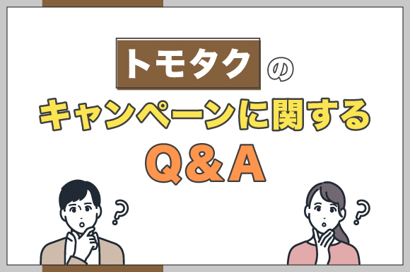 トモタクのキャンペーンに関するQ&A