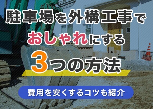 駐車場を外構工事でおしゃれにする3つの方法｜費用を安くするコツも紹介