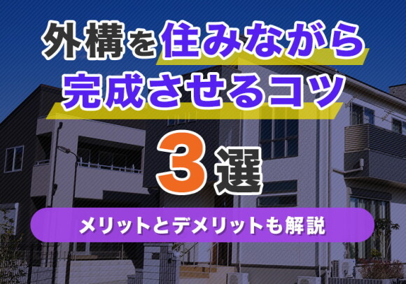 外構を住みながら完成させるコツ3選｜メリットとデメリットも解説