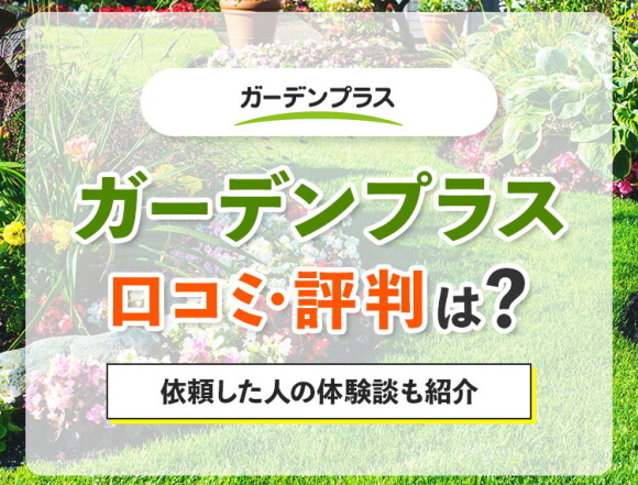 ガーデンプラスの口コミ・評判は最悪？依頼した人の体験談も紹介