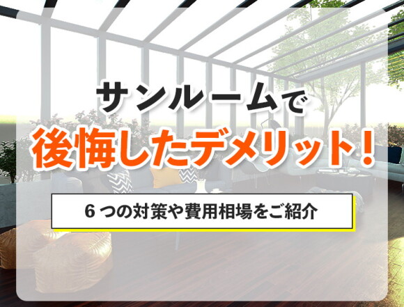 サンルームで後悔したデメリット！6つの対策や費用相場をご紹介