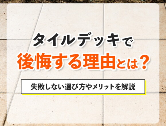 タイルデッキで後悔する理由とは？失敗しない選び方やメリットを解説