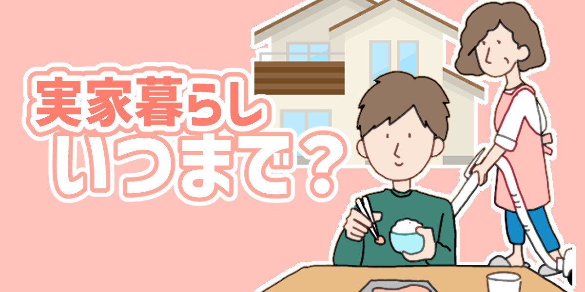 実家暮らしはいつまで？何歳まで？一人暮らしをするベストなタイミングを解説！