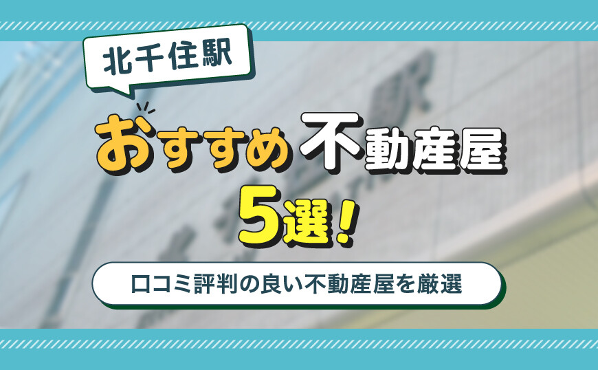 北千住駅のおすすめ不動産屋ランキングTOP5【不動産のプロが推薦】