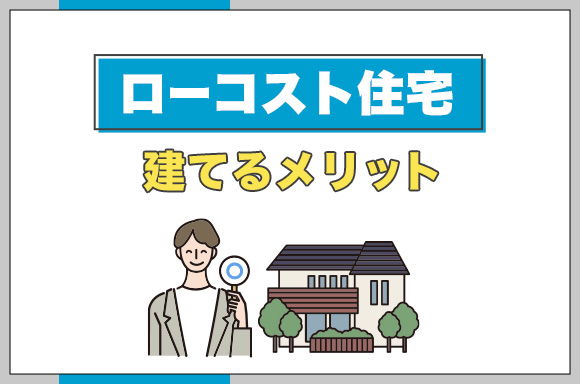 ローコスト住宅を建てるメリット