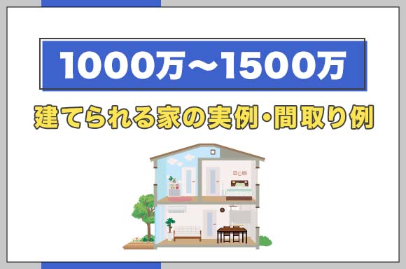 【1000万~1500万】建てられる家の実例・間取り例