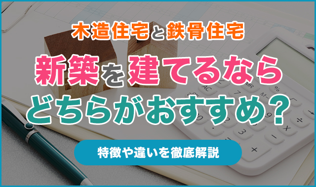 【木造住宅と鉄骨住宅】新築を建てるならどちらがおすすめ？