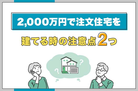 2,000万円で注文住宅を建てる時の注意点2つ