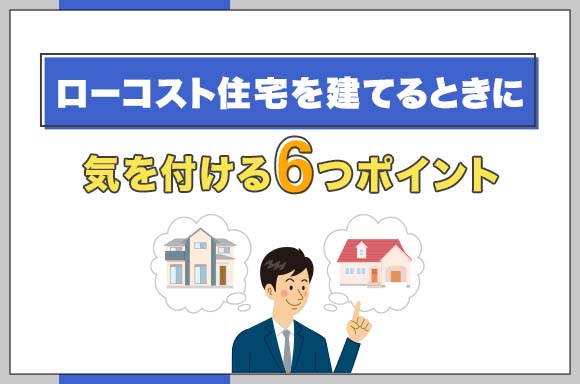 ローコスト住宅を建てるときに気を付ける6つのポイント