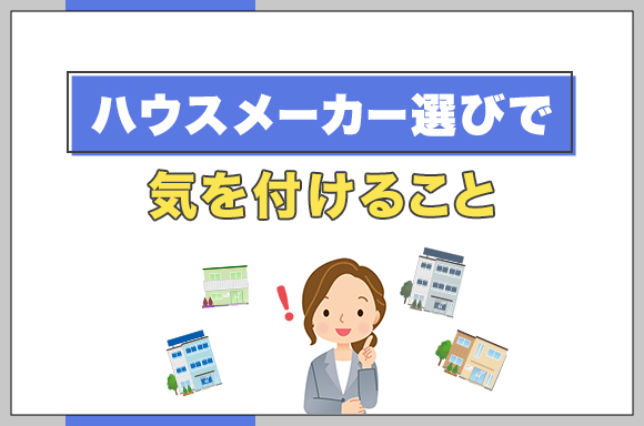 ハウスメーカー選びで気を付けること