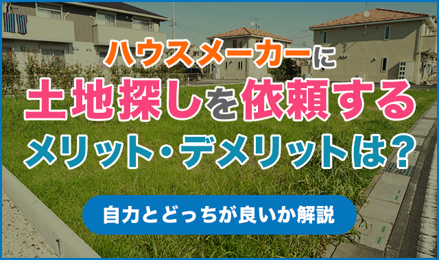 ハウスメーカーに土地探しを依頼するメリット・デメリットは？