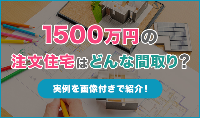 1,500万円の注文住宅はどんな間取り？