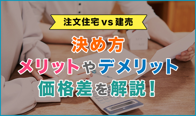 【注文住宅vs建売】決め方・メリットやデメリット・価格差を解説！