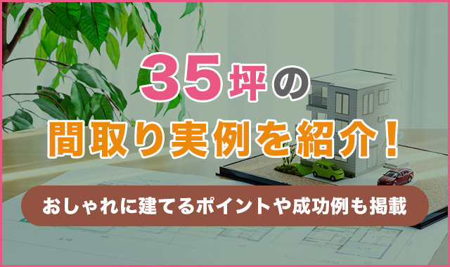 35坪の間取り実例を紹介！