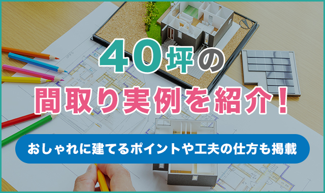 40坪の間取り実例を紹介！