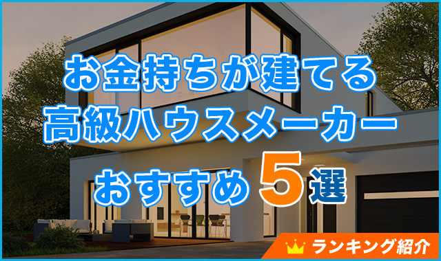 【2022年】お金持ちが建てる高級ハウスメーカーおすすめランキング5選