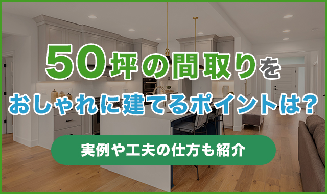 50坪の間取りをおしゃれに建てるポイントは？