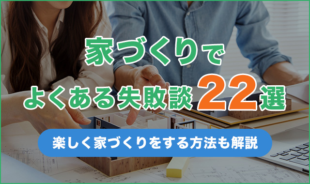 家づくりでよくある失敗談22選をご紹介！