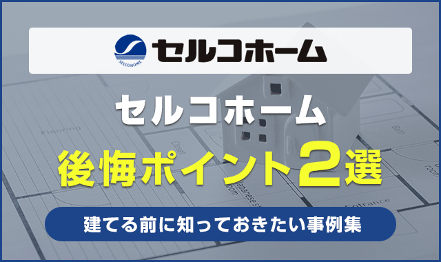 セルコホームの後悔ポイント2選！