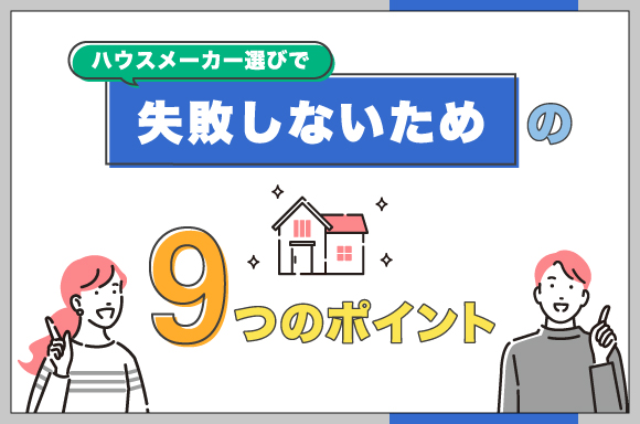 ハウスメーカー選びで失敗しないための9つのポイント