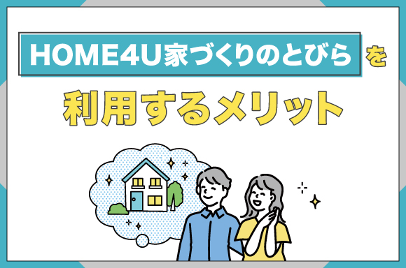 HOME4U家づくりのとびらを利用するメリットを解説