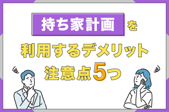 持ち家計画を利用するデメリット・注意点5つ