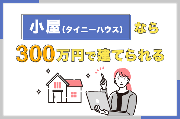 小屋(タイニーハウス)なら300万円で建てられる