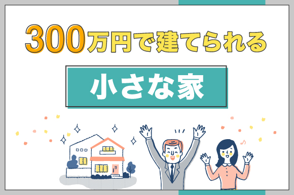 300万円台で建てられる小さな家