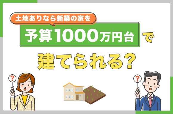 土地ありなら新築の家を予算1,000万円以内で建てられる？