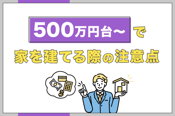 500万円台～で家を建てる際の注意点