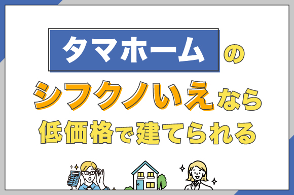 タマホームの「シフクノいえ」なら低価格で建てられる