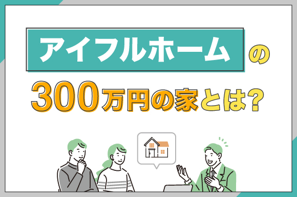 アイフルホームの「300万円の家」とは？