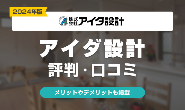 アイダ設計の評判はやばい？実際に建てた人の口コミ・体験談まとめ【2024年】