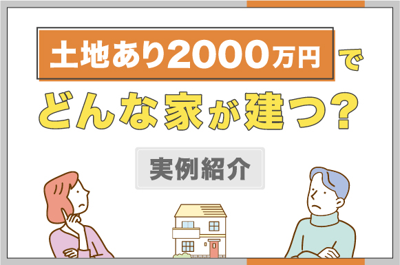 土地あり2,000万円でどんな家が建つ？